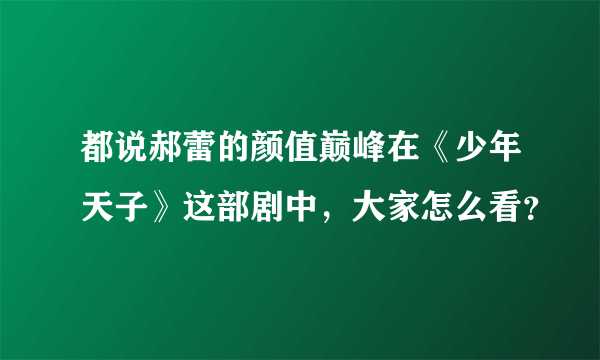 都说郝蕾的颜值巅峰在《少年天子》这部剧中，大家怎么看？