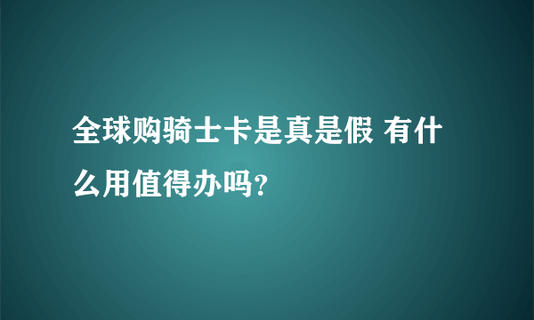 全球购骑士卡是真是假 有什么用值得办吗？