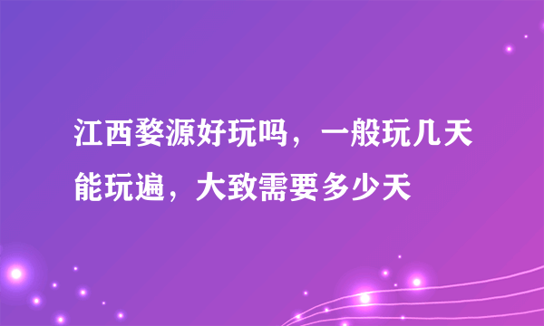 江西婺源好玩吗，一般玩几天能玩遍，大致需要多少天