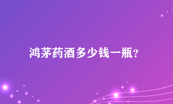 鸿茅药酒多少钱一瓶？