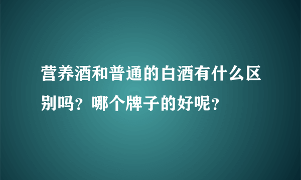 营养酒和普通的白酒有什么区别吗？哪个牌子的好呢？