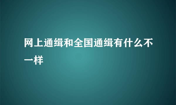 网上通缉和全国通缉有什么不一样