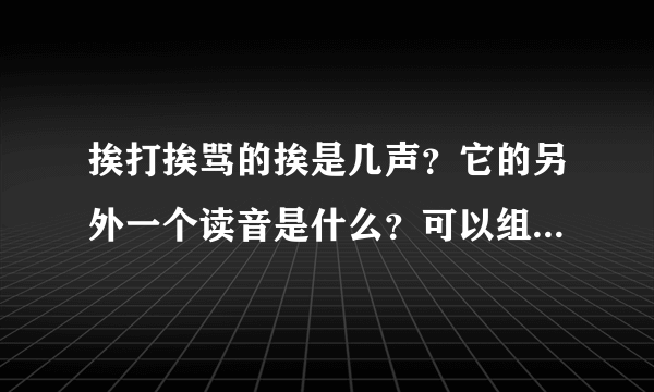 挨打挨骂的挨是几声？它的另外一个读音是什么？可以组什么词？