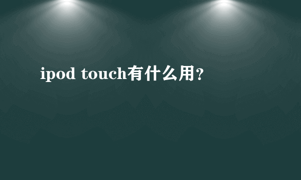 ipod touch有什么用？