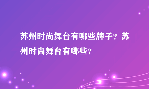 苏州时尚舞台有哪些牌子？苏州时尚舞台有哪些？