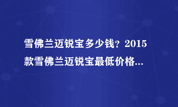 雪佛兰迈锐宝多少钱？2015款雪佛兰迈锐宝最低价格是多少钱