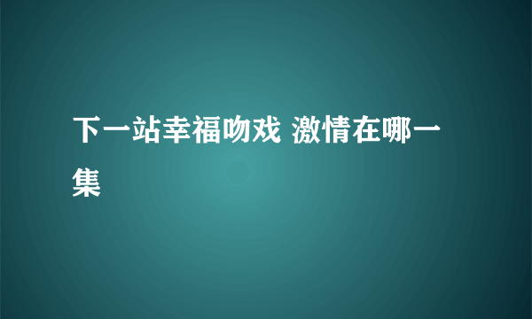 下一站幸福吻戏 激情在哪一集