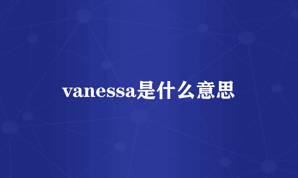 vanessa是什么意思