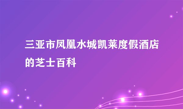 三亚市凤凰水城凯莱度假酒店的芝士百科