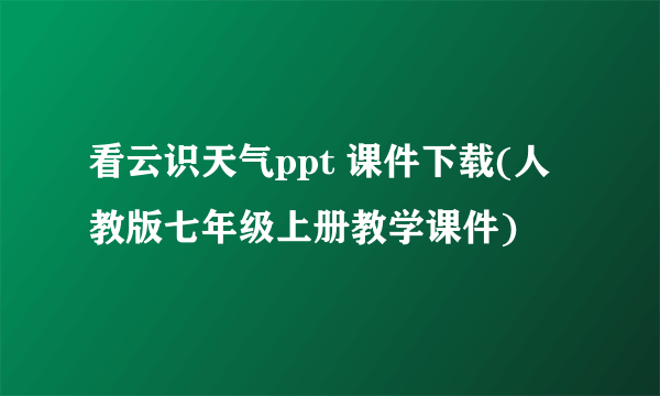 看云识天气ppt 课件下载(人教版七年级上册教学课件)