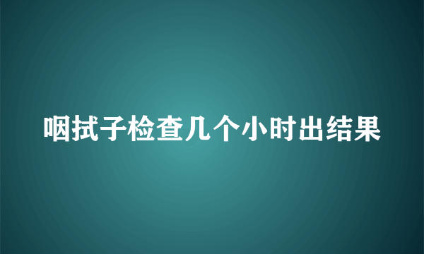 咽拭子检查几个小时出结果