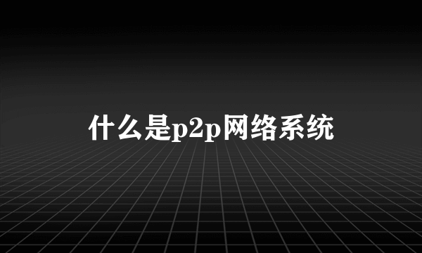 什么是p2p网络系统