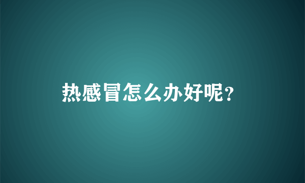 热感冒怎么办好呢？