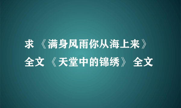 求 《满身风雨你从海上来》 全文 《天堂中的锦绣》 全文