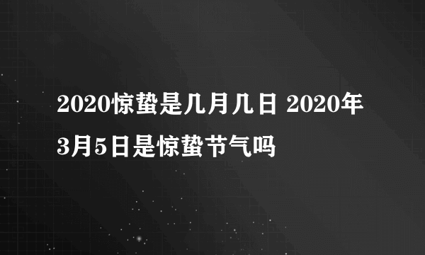 2020惊蛰是几月几日 2020年3月5日是惊蛰节气吗