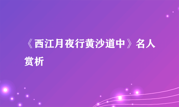 《西江月夜行黄沙道中》名人赏析