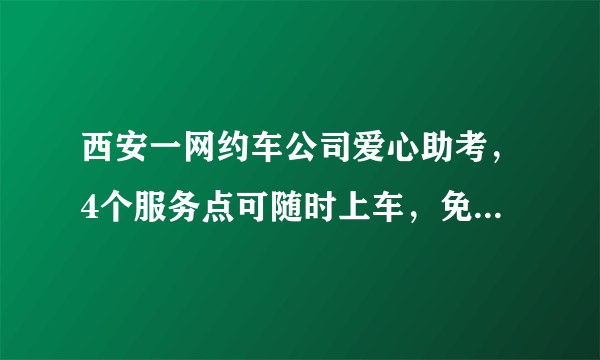 西安一网约车公司爱心助考，4个服务点可随时上车，免费接送考生, 你怎么看？