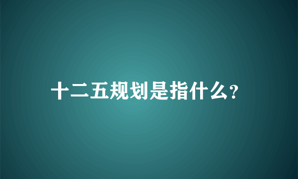 十二五规划是指什么？