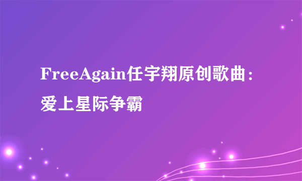 FreeAgain任宇翔原创歌曲：爱上星际争霸