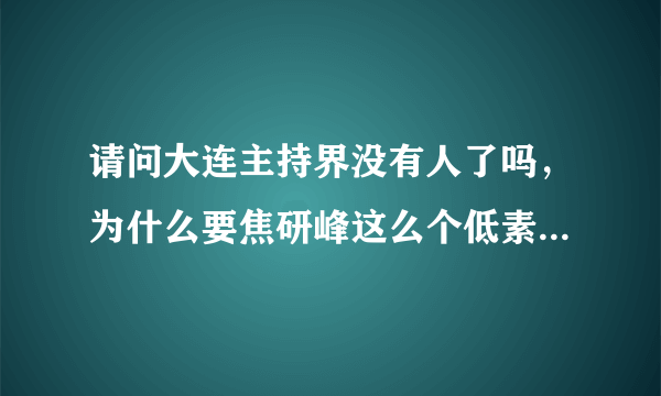 请问大连主持界没有人了吗，为什么要焦研峰这么个低素质的人解说足球