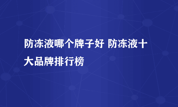 防冻液哪个牌子好 防冻液十大品牌排行榜