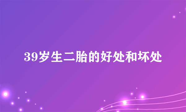 39岁生二胎的好处和坏处