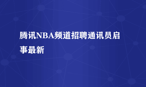 腾讯NBA频道招聘通讯员启事最新