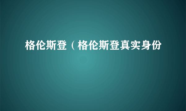 格伦斯登（格伦斯登真实身份