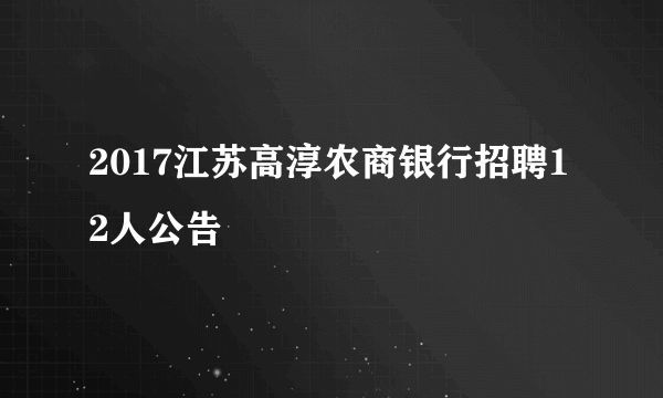 2017江苏高淳农商银行招聘12人公告