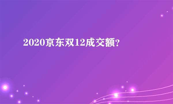 2020京东双12成交额？