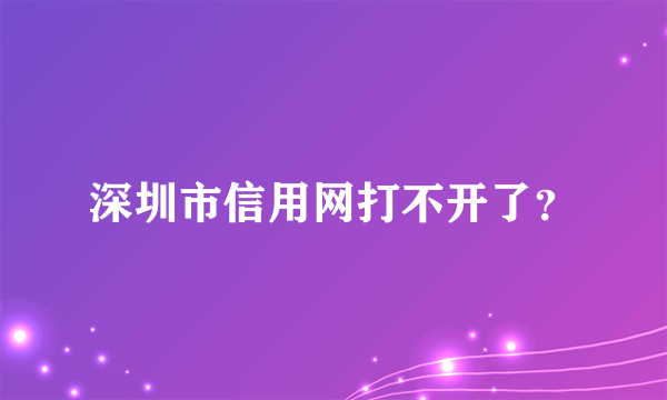 深圳市信用网打不开了？