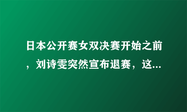 日本公开赛女双决赛开始之前，刘诗雯突然宣布退赛，这是为什么？