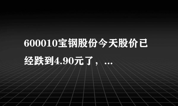 600010宝钢股份今天股价已经跌到4.90元了，还会下跌吗？可以买入吗？