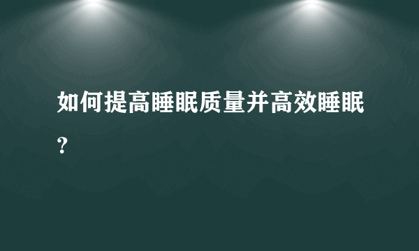 如何提高睡眠质量并高效睡眠？