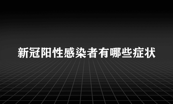 新冠阳性感染者有哪些症状