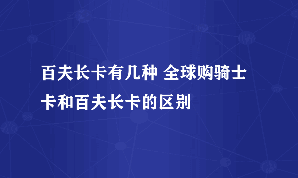 百夫长卡有几种 全球购骑士卡和百夫长卡的区别