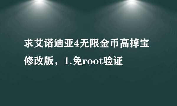 求艾诺迪亚4无限金币高掉宝修改版，1.免root验证