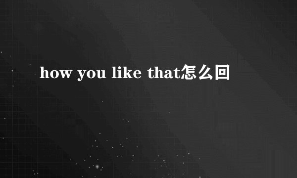 how you like that怎么回