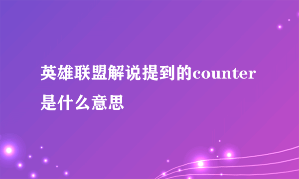 英雄联盟解说提到的counter是什么意思