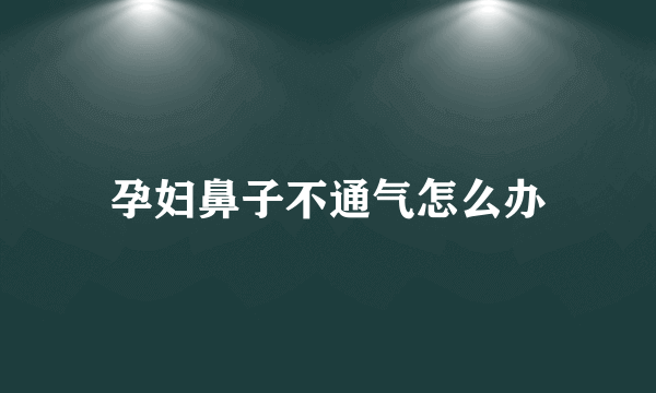 孕妇鼻子不通气怎么办