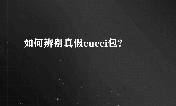 如何辨别真假cucci包?