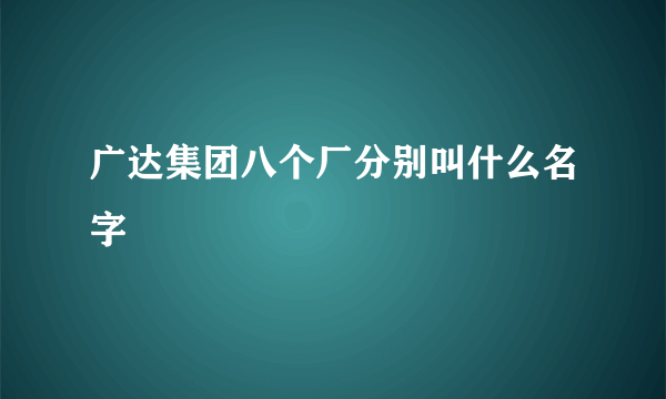 广达集团八个厂分别叫什么名字