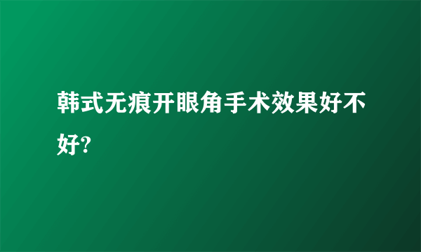 韩式无痕开眼角手术效果好不好?