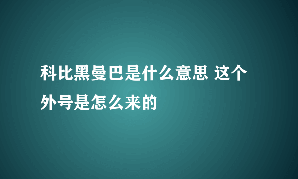 科比黑曼巴是什么意思 这个外号是怎么来的