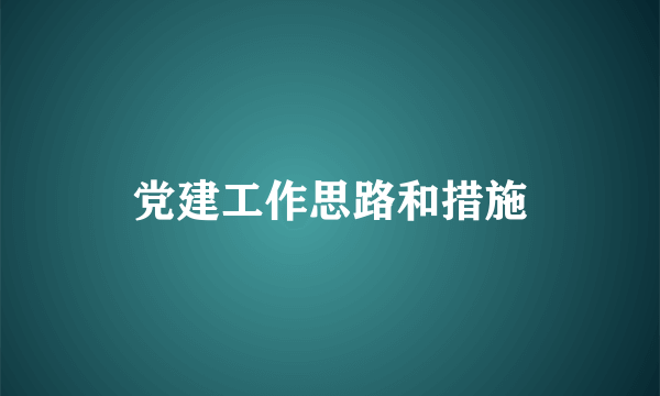 党建工作思路和措施