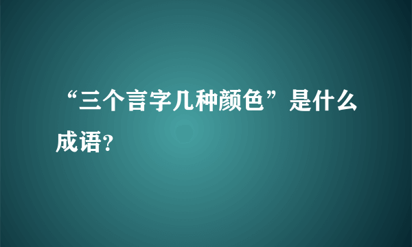 “三个言字几种颜色”是什么成语？