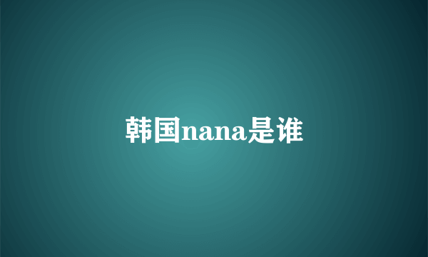 韩国nana是谁