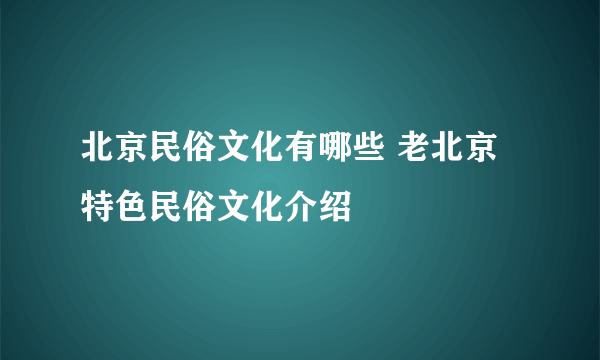 北京民俗文化有哪些 老北京特色民俗文化介绍