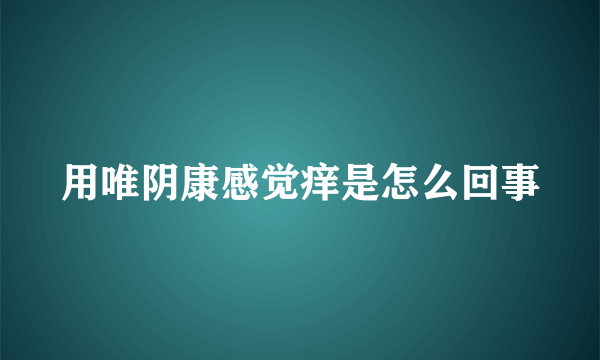 用唯阴康感觉痒是怎么回事