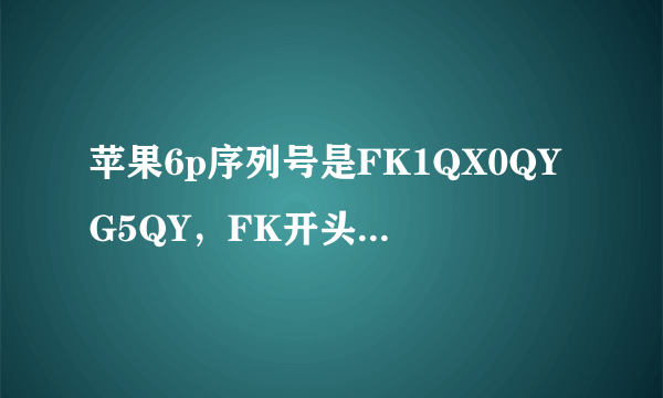 苹果6p序列号是FK1QX0QYG5QY，FK开头是什么意思？我的手机是翻新机吗?